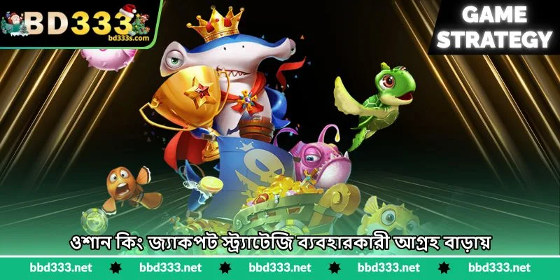 Ocean King Jackpot Strategy - বড় পুরস্কার জয়ের উপায় - BD333 2 ওশান কিং জ্যাকপট স্ট্র্যাটেজি ব্যবহারকারী আগ্রহ বাড়ায়